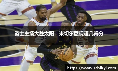 爵士主场大胜太阳，米切尔展现超凡得分