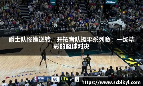 爵士队惨遭逆转，开拓者队扳平系列赛：一场精彩的篮球对决