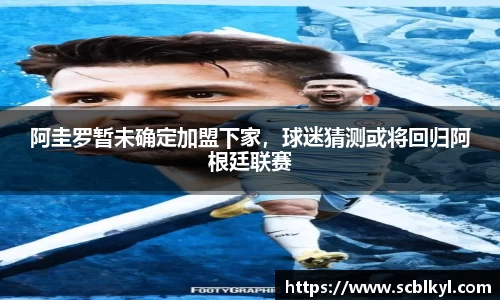 阿圭罗暂未确定加盟下家，球迷猜测或将回归阿根廷联赛