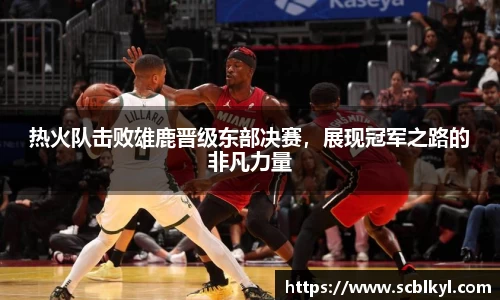 热火队击败雄鹿晋级东部决赛，展现冠军之路的非凡力量