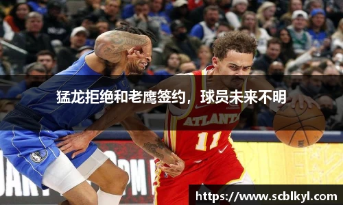 猛龙拒绝和老鹰签约，球员未来不明