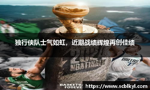 独行侠队士气如虹，近期战绩辉煌再创佳绩