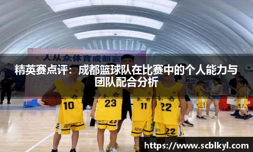 精英赛点评：成都篮球队在比赛中的个人能力与团队配合分析