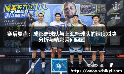 赛后复盘：成都篮球队与上海篮球队的速度对决分析与精彩瞬间回顾