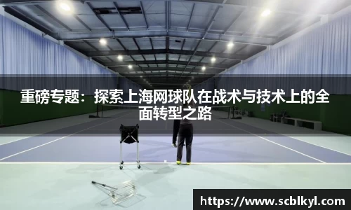 重磅专题：探索上海网球队在战术与技术上的全面转型之路