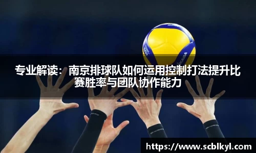 专业解读：南京排球队如何运用控制打法提升比赛胜率与团队协作能力