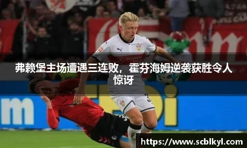 弗赖堡主场遭遇三连败，霍芬海姆逆袭获胜令人惊讶