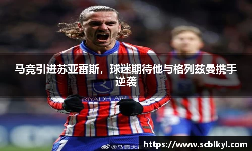 马竞引进苏亚雷斯，球迷期待他与格列兹曼携手逆袭