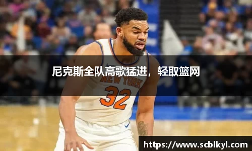 尼克斯全队高歌猛进，轻取篮网