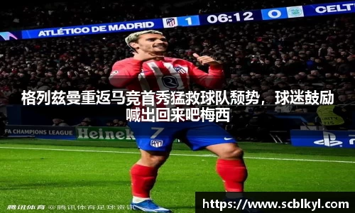 格列兹曼重返马竞首秀猛救球队颓势，球迷鼓励喊出回来吧梅西