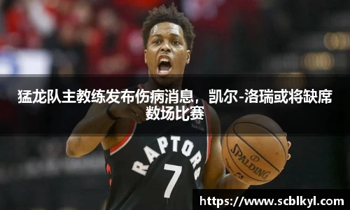 猛龙队主教练发布伤病消息，凯尔-洛瑞或将缺席数场比赛