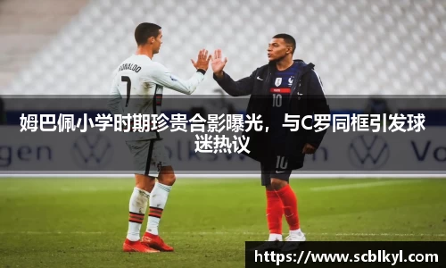 姆巴佩小学时期珍贵合影曝光，与C罗同框引发球迷热议