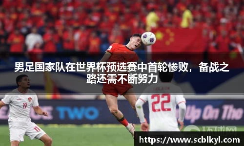 男足国家队在世界杯预选赛中首轮惨败，备战之路还需不断努力