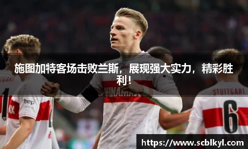 施图加特客场击败兰斯，展现强大实力，精彩胜利！