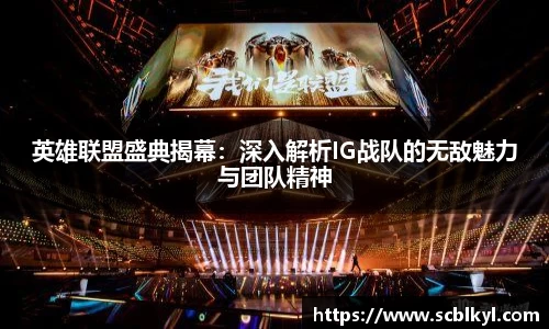 英雄联盟盛典揭幕：深入解析IG战队的无敌魅力与团队精神