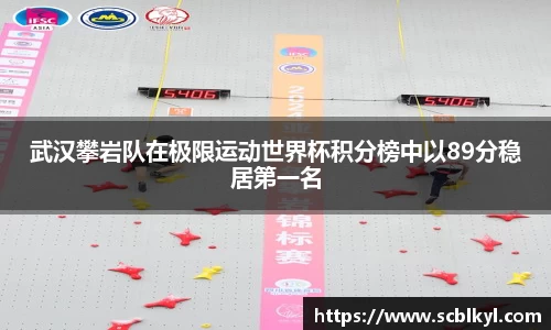武汉攀岩队在极限运动世界杯积分榜中以89分稳居第一名