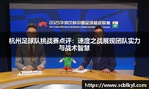 杭州足球队挑战赛点评：速度之战展现团队实力与战术智慧