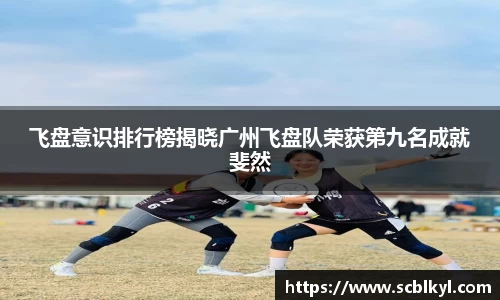 飞盘意识排行榜揭晓广州飞盘队荣获第九名成就斐然