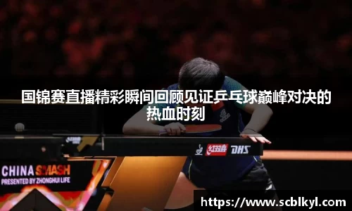 国锦赛直播精彩瞬间回顾见证乒乓球巅峰对决的热血时刻
