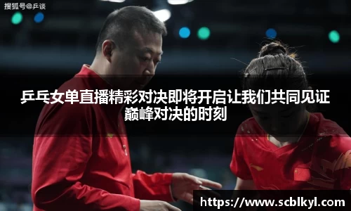 乒乓女单直播精彩对决即将开启让我们共同见证巅峰对决的时刻