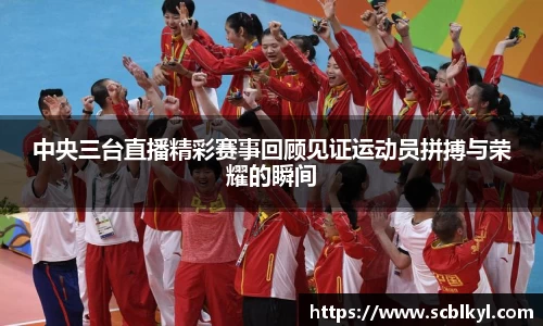 中央三台直播精彩赛事回顾见证运动员拼搏与荣耀的瞬间