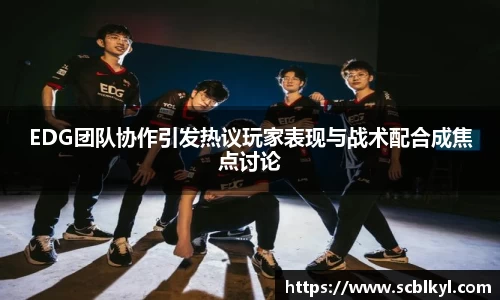 EDG团队协作引发热议玩家表现与战术配合成焦点讨论