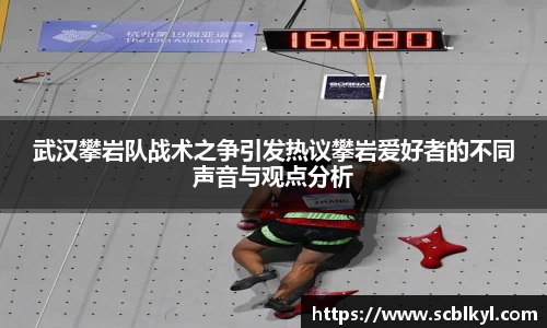 武汉攀岩队战术之争引发热议攀岩爱好者的不同声音与观点分析