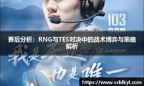赛后分析：RNG与TES对决中的战术博弈与策略解析