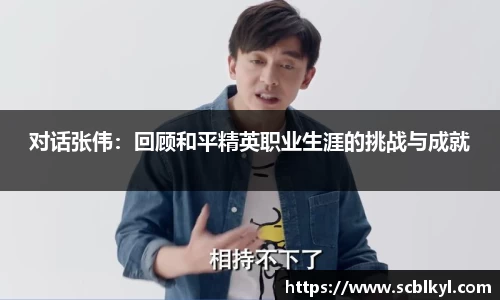 对话张伟：回顾和平精英职业生涯的挑战与成就