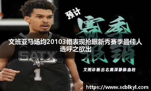 文班亚马场均20103帽表现抢眼新秀赛季最佳人选呼之欲出