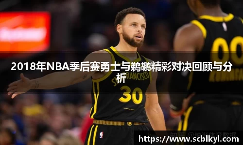 2018年NBA季后赛勇士与鹈鹕精彩对决回顾与分析