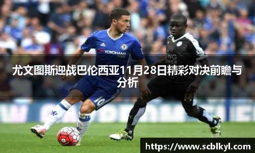 尤文图斯迎战巴伦西亚11月28日精彩对决前瞻与分析