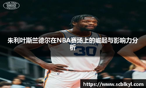 朱利叶斯兰德尔在NBA赛场上的崛起与影响力分析