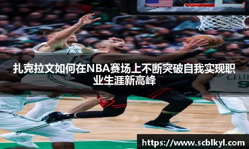 扎克拉文如何在NBA赛场上不断突破自我实现职业生涯新高峰