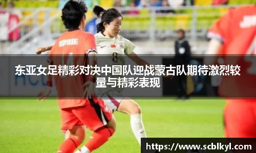 东亚女足精彩对决中国队迎战蒙古队期待激烈较量与精彩表现