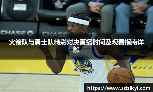火箭队与勇士队精彩对决直播时间及观看指南详解
