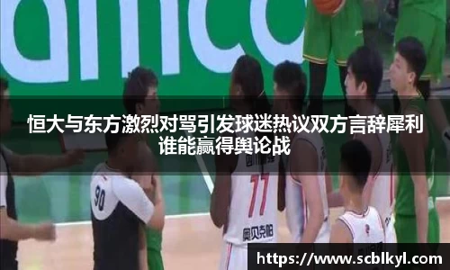 恒大与东方激烈对骂引发球迷热议双方言辞犀利谁能赢得舆论战