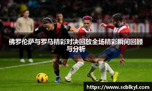 佛罗伦萨与罗马精彩对决回放全场精彩瞬间回顾与分析