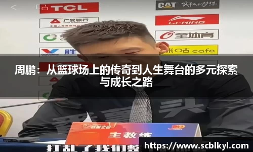 周鹏：从篮球场上的传奇到人生舞台的多元探索与成长之路