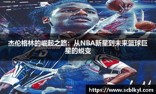 杰伦格林的崛起之路：从NBA新星到未来篮球巨星的蜕变