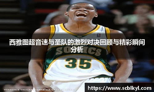 西雅图超音速与圣队的激烈对决回顾与精彩瞬间分析