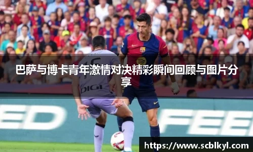 巴萨与博卡青年激情对决精彩瞬间回顾与图片分享