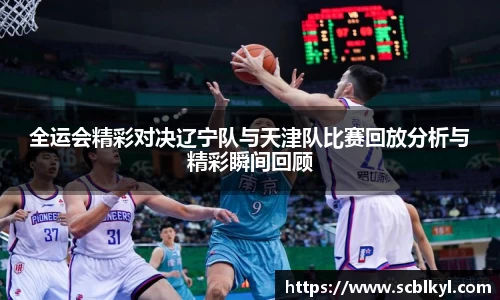 全运会精彩对决辽宁队与天津队比赛回放分析与精彩瞬间回顾