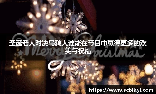 圣诞老人对决乌鸦人谁能在节日中赢得更多的欢笑与祝福