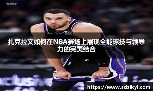 扎克拉文如何在NBA赛场上展现全能球技与领导力的完美结合