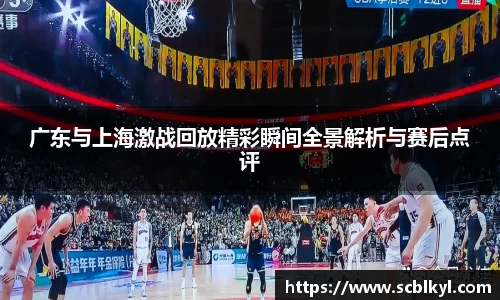 广东与上海激战回放精彩瞬间全景解析与赛后点评