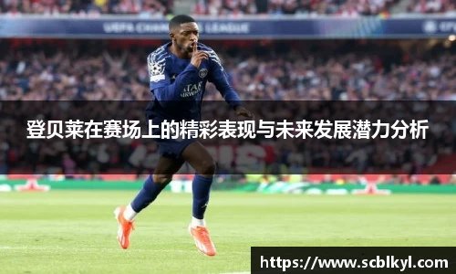 登贝莱在赛场上的精彩表现与未来发展潜力分析