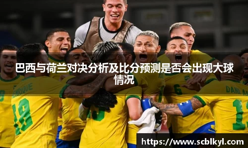 巴西与荷兰对决分析及比分预测是否会出现大球情况
