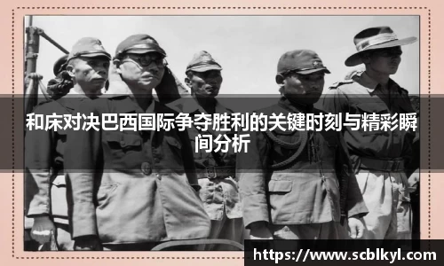 和床对决巴西国际争夺胜利的关键时刻与精彩瞬间分析