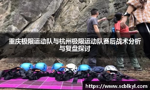重庆极限运动队与杭州极限运动队赛后战术分析与复盘探讨